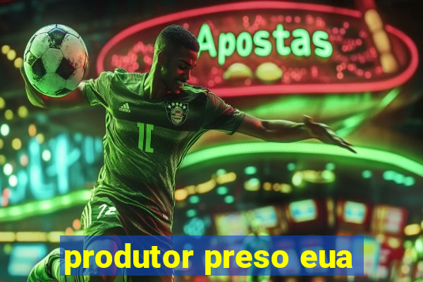 produtor preso eua